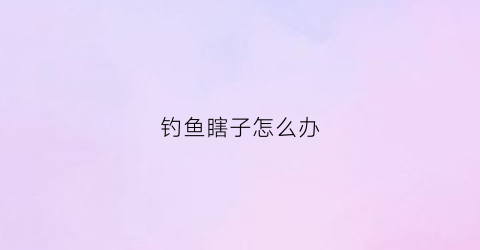 钓鱼瞎子怎么办(钓鱼瞎子怎么办才能钓到)
