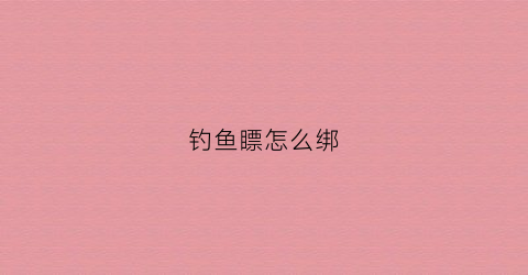 钓鱼瞟怎么绑(怎么绑鱼钩鱼漂)