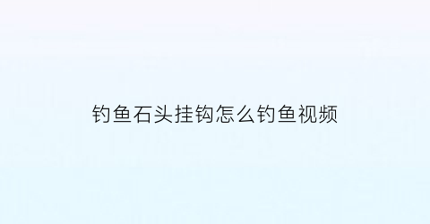 钓鱼石头挂钩怎么钓鱼视频