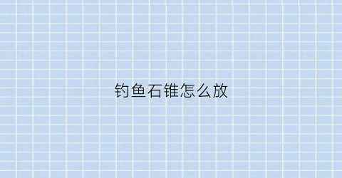 钓鱼石锥怎么放(石锥用来做什么)