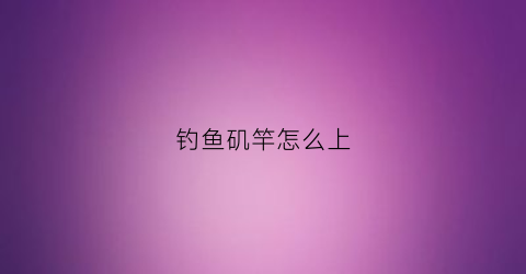 钓鱼矶竿怎么上