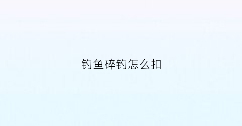 钓鱼碎钓怎么扣(碎浮漂怎么调)