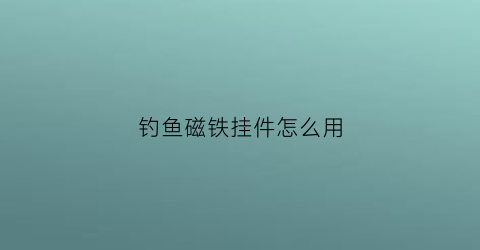 钓鱼磁铁挂件怎么用(鱼钩磁铁)