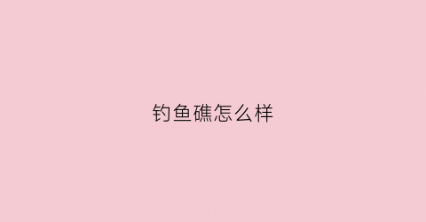钓鱼礁怎么样(官宣钓鱼岛长这样)
