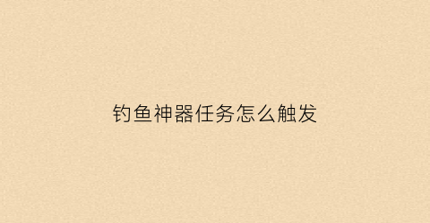 钓鱼神器任务怎么触发(wow钓鱼神器)