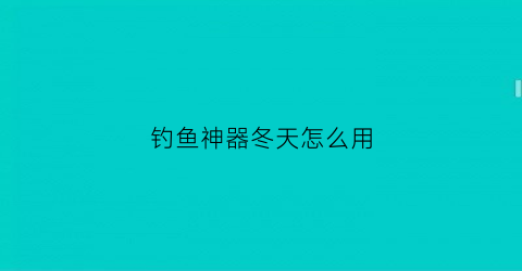 钓鱼神器冬天怎么用(钓鱼神器冬天怎么用最好)