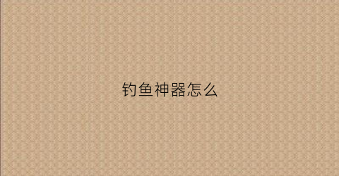 钓鱼神器怎么