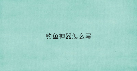 钓鱼神器怎么写(钓鱼神器的使用方法)
