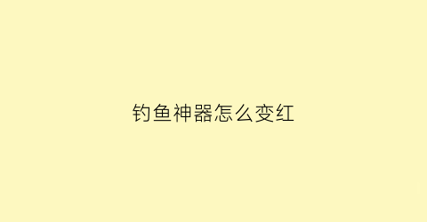 钓鱼神器怎么变红(钓鱼神器隐藏外观)