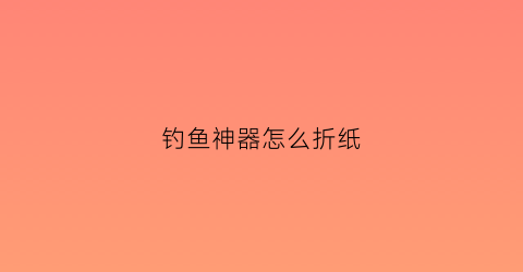 钓鱼神器怎么折纸