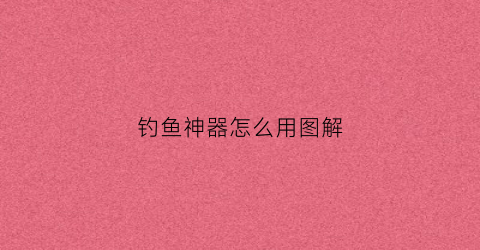 钓鱼神器怎么用图解(钓鱼神器怎么用图解)