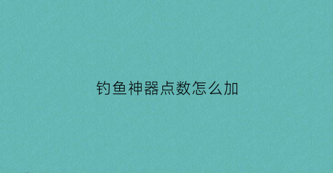 钓鱼神器点数怎么加(钓鱼神器点数怎么加的)