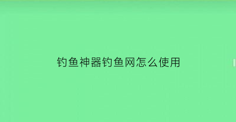 “钓鱼神器钓鱼网怎么使用(钓鱼网怎么做)