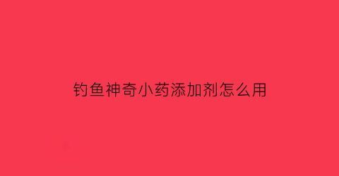 钓鱼神奇小药添加剂怎么用