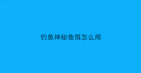 “钓鱼神秘鱼饵怎么用(钓鱼发烧友神秘钓场1用什么鱼饵)