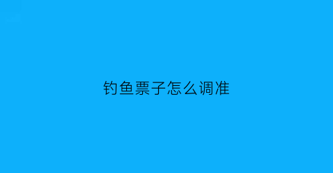钓鱼票子怎么调准(钓鱼的票子怎么选型号)