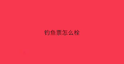 钓鱼票怎么栓(钩鱼条鱼票的技术)