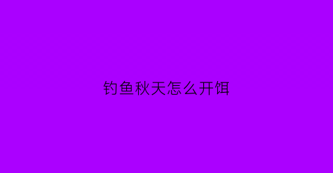 钓鱼秋天怎么开饵(秋季钓鱼怎么开饵)