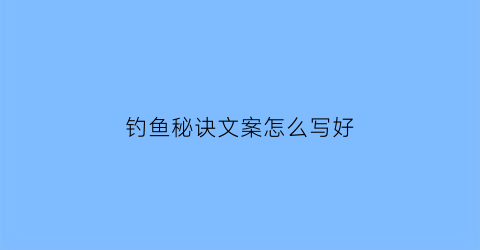 钓鱼秘诀文案怎么写好(钓鱼的文案该怎么写)