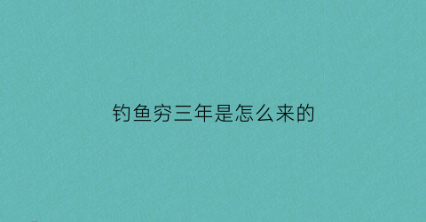 “钓鱼穷三年是怎么来的(钓鱼穷三年是有道理的)