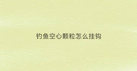 钓鱼空心颗粒怎么挂钩(钓鱼空心颗粒怎么挂钩图解)