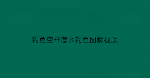 钓鱼空杆怎么钓鱼图解视频(空竿钓鱼)