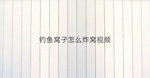 钓鱼窝子怎么炸窝视频(钓鱼窝子怎么做)