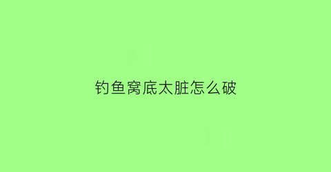 钓鱼窝底太脏怎么破(钓鱼钓窝子里面还是外面)