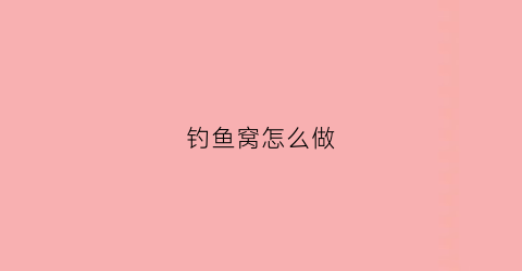 钓鱼窝怎么做(钓鱼鱼窝怎么做)