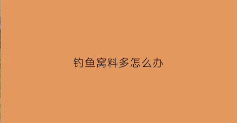 钓鱼窝料多怎么办(钓鱼窝料打多了怎么办)