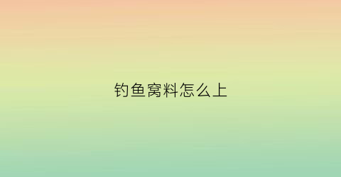 钓鱼窝料怎么上(钓鱼窝料怎么上钩)