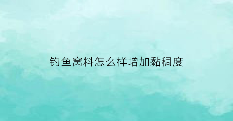 钓鱼窝料怎么样增加黏稠度(窝料里加什么诱鱼最快)