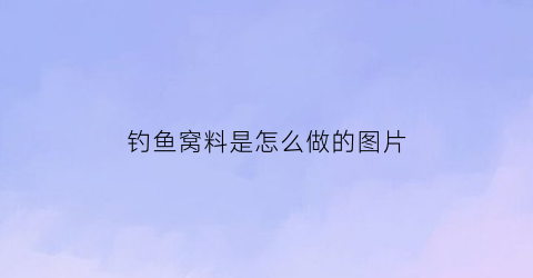 钓鱼窝料是怎么做的图片(钓鱼窝料作用)