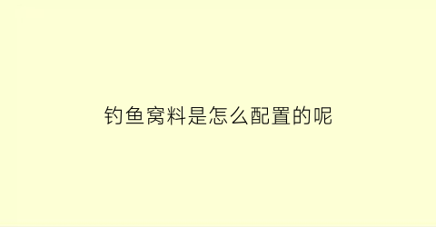 “钓鱼窝料是怎么配置的呢(钓鱼窝料的绝密配方大全)