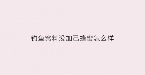 钓鱼窝料没加己蜂蜜怎么样(钓鱼窝料里可以加盐吗)