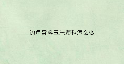 钓鱼窝料玉米颗粒怎么做