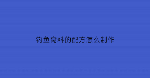 钓鱼窝料的配方怎么制作(钓鱼窝料配方传授)