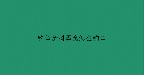 钓鱼窝料酒窝怎么钓鱼(钓鱼窝料酒味大好吗)