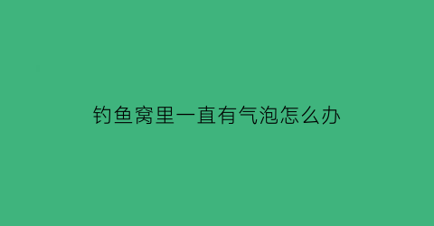 钓鱼窝里一直有气泡怎么办