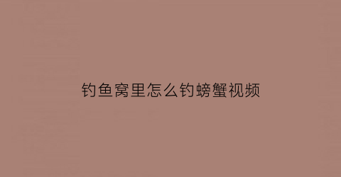 “钓鱼窝里怎么钓螃蟹视频(野钓螃蟹闹窝)