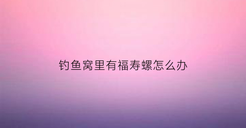 钓鱼窝里有福寿螺怎么办(有福寿螺卵的地方能钓鱼不)