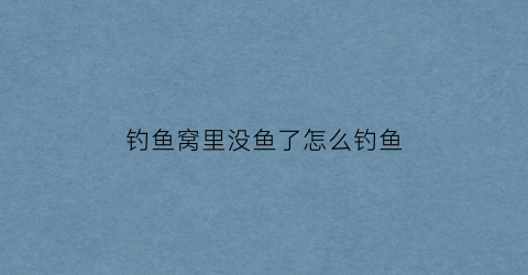 钓鱼窝里没鱼了怎么钓鱼