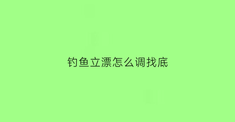 “钓鱼立漂怎么调找底(钓鱼立漂怎么调找底和浮漂)