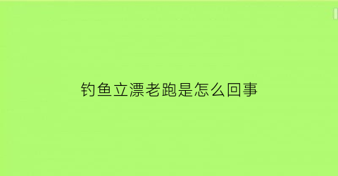 “钓鱼立漂老跑是怎么回事(为什么我钓立漂老是跑)