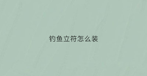 钓鱼立符怎么装(钓鱼立标怎么安装)