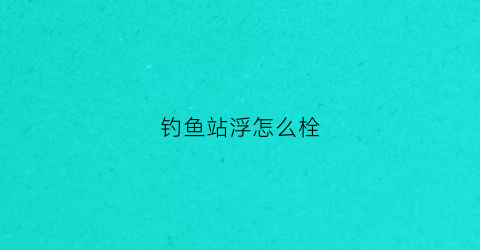 钓鱼站浮怎么栓(钓鱼站浮使用方法)