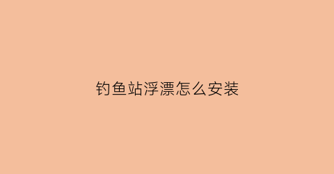 钓鱼站浮漂怎么安装(站浮漂怎么调)