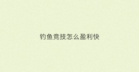 钓鱼竞技怎么盈利快(钓鱼竞技怎么算分)