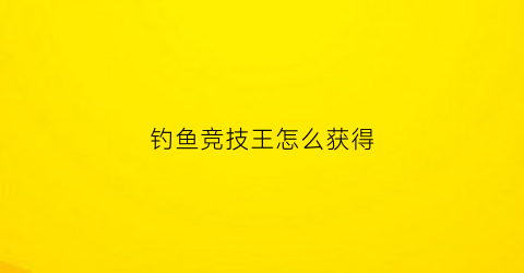 钓鱼竞技王怎么获得(钓鱼竞技积分排行)
