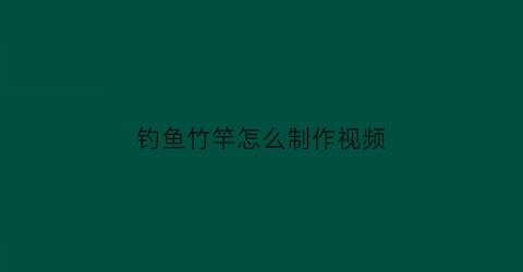 钓鱼竹竿怎么制作视频(简单易制竹竿钓鱼竿)